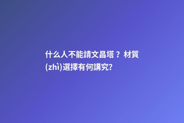 什么人不能請文昌塔？材質(zhì)選擇有何講究？